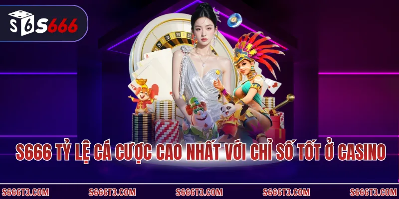 S666 tỷ lệ cá cược cao nhất với chỉ số tốt ở casino