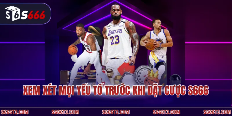 Xem xét mọi yếu tố trước khi đặt cược S666